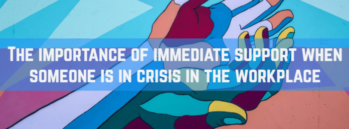 The importance of immediate support when someone is in crisis in the workplace