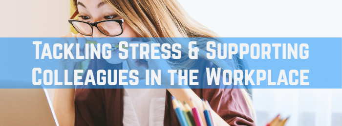 Tackling Stress & Supporting Colleagues in the Workplace